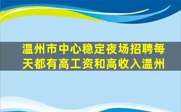 温州市中心稳定夜场招聘每天都有高工资和高收入温州